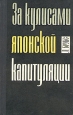 За кулисами японской капитуляции Букинистическое издание Издательство: Воениздат, 1971 г Твердый переплет, 336 стр Тираж: 30000 экз Формат: 84x108/32 (~130х205 мм) инфо 9549s.